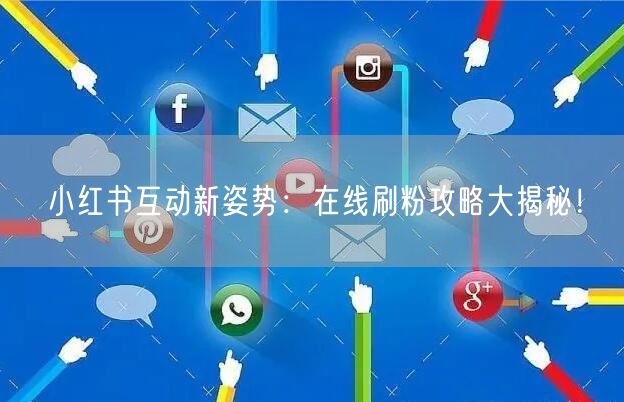 小红书互动新姿势:在线刷粉攻略大揭秘!