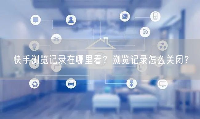 快手浏览记录在哪里看?浏览记录怎么关闭?