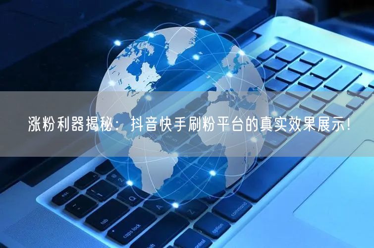涨粉利器揭秘:抖音快手刷粉平台的真实效果展示!