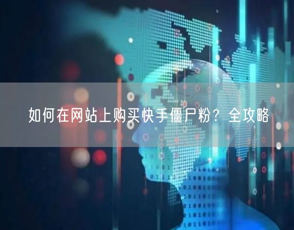 如何在网站上购买快手僵尸粉?全攻略