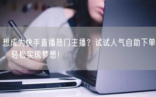 想成为快手直播热门主播?试试人气自助下单,轻松实现梦想!