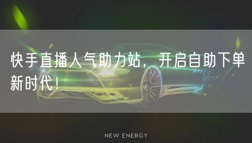 快手直播人气助力站,开启自助下单新时代!