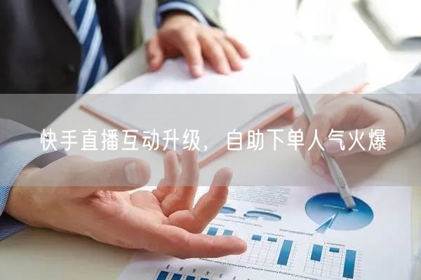 快手直播互动升级,自助下单人气火爆