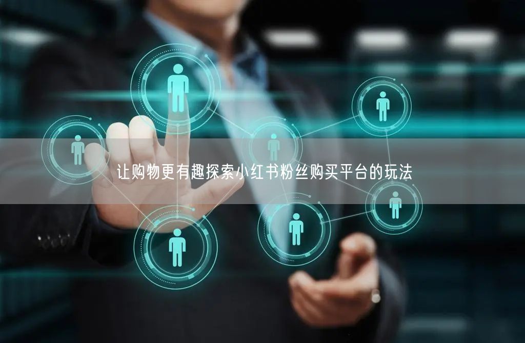 让购物更有趣探索小红书粉丝购买平台的玩法