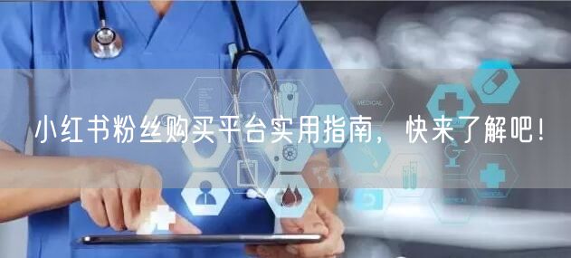 小红书粉丝购买平台实用指南，快来了解吧！