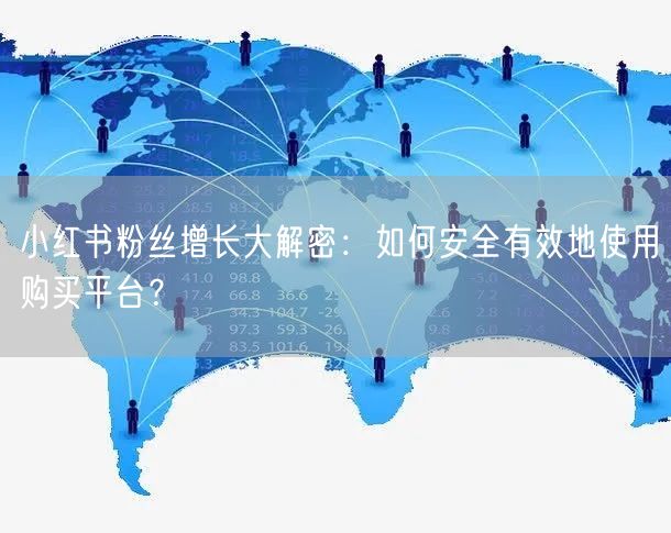 小红书粉丝增长大解密：如何安全有效地使用购买平台？
