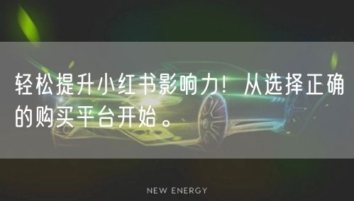 轻松提升小红书影响力！从选择正确的购买平台开始。