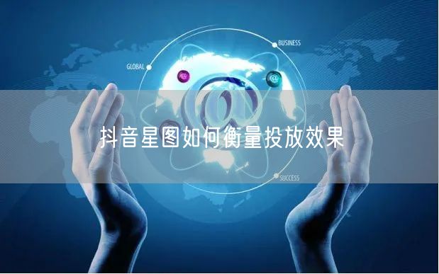 抖音星图如何衡量投放效果